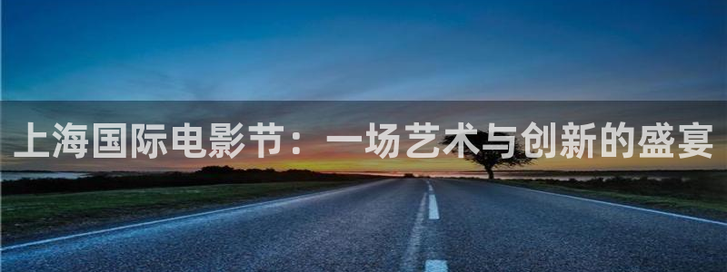 新宝gg注册：上海国际电影节：一场艺术与创新的盛宴