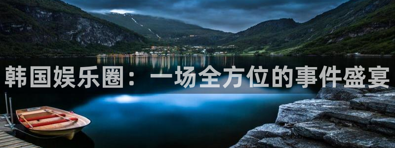 新宝gg娱乐：韩国娱乐圈：一场全方位的事件盛宴