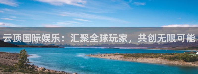 新宝gg娱乐：云顶国际娱乐：汇聚全球玩家，共创无限可能