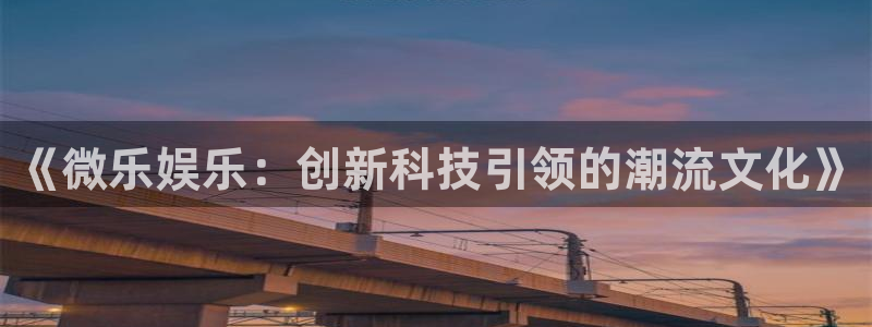 新宝gg娱乐：《微乐娱乐：创新科技引领的潮流文化》