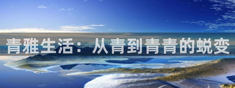 新宝gg官网：青雅生活：从青到青青的蜕变