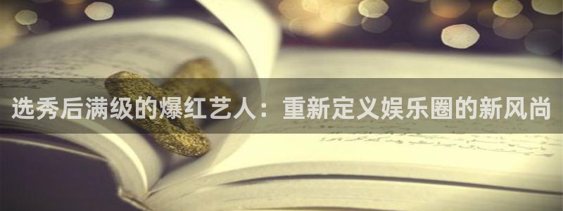 新宝5注册链接：选秀后满级的爆红艺人：重新定义娱乐圈的新风尚