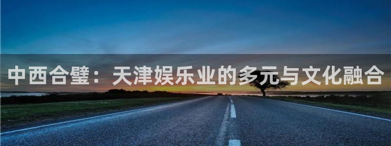 新宝gg一键登录：中西合璧：天津娱乐业的多元与文化融合