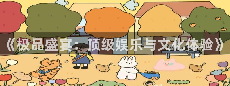 新宝gg平台：《极品盛宴：顶级娱乐与文化体验》
