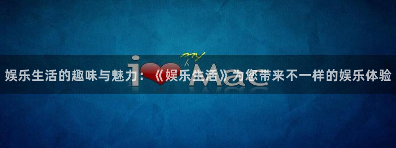 新宝5注册链接：娱乐生活的趣味与魅力：《娱乐生活》为您带来不一样的娱乐体验