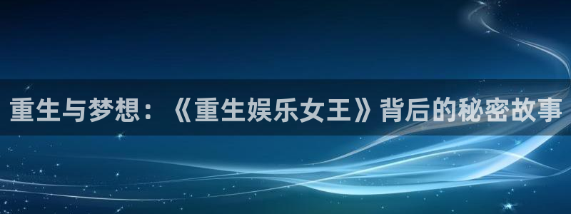 新宝gg一键登录：重生与梦想：《重生娱乐女王》背后的秘密故事